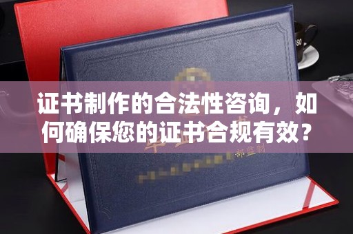 龙崎证书制作的合法性咨询，如何确保您的证书合规有效？