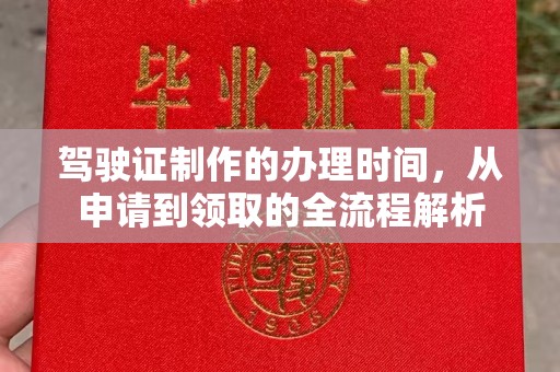 阿莲驾驶证制作的办理时间，从申请到领取的全流程解析