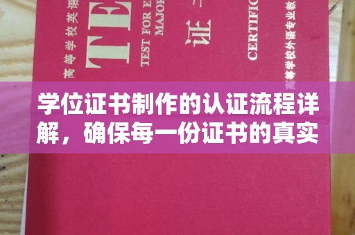 明水学位证书制作的认证流程详解，确保每一份证书的真实性与权威性